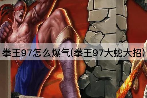 拳王97怎么爆气(拳王97大蛇大招)