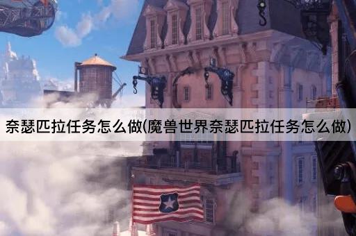 奈瑟匹拉任务怎么做(魔兽世界奈瑟匹拉任务怎么做)