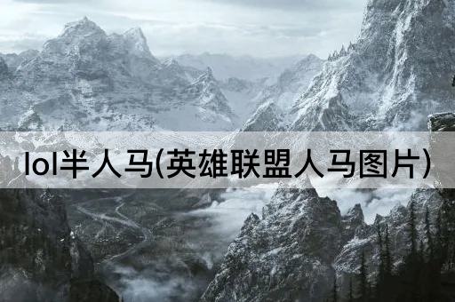lol半人马(英雄联盟人马图片)
