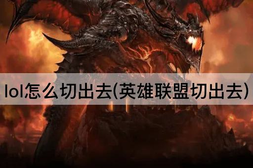 lol怎么切出去(英雄联盟切出去)