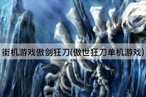 街机游戏傲剑狂刀(傲世狂刀单机游戏)