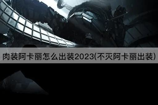 肉装阿卡丽怎么出装2023(不灭阿卡丽出装)