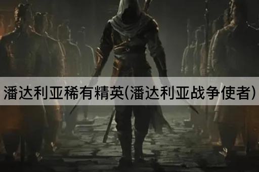 潘达利亚稀有精英(潘达利亚战争使者)