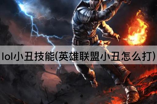 lol小丑技能(英雄联盟小丑怎么打) lol小丑技能(英雄联盟小丑怎么打)
