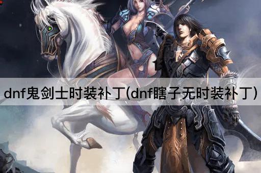 dnf鬼剑士时装补丁(dnf瞎子无时装补丁)