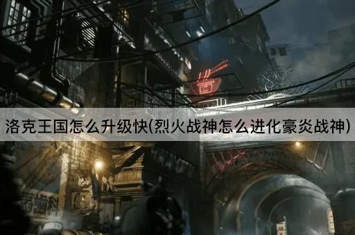 洛克王国怎么升级快(烈火战神怎么进化豪炎战神)