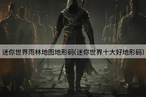 迷你世界雨林地图地形码(迷你世界十大好地形码)