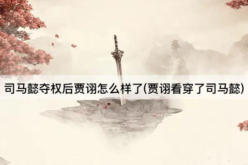 司马懿夺权后贾诩怎么样了(贾诩看穿了司马懿)