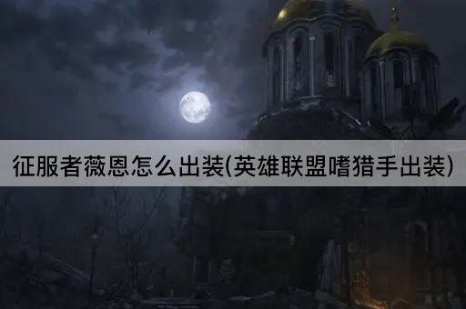 征服者薇恩怎么出装(英雄联盟嗜猎手出装)