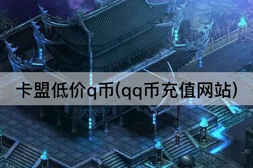 卡盟低价q币(qq币充值网站)