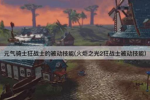 元气骑士狂战士的被动技能(火炬之光2狂战士被动技能)