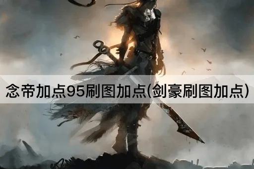 念帝加点95刷图加点(剑豪刷图加点)